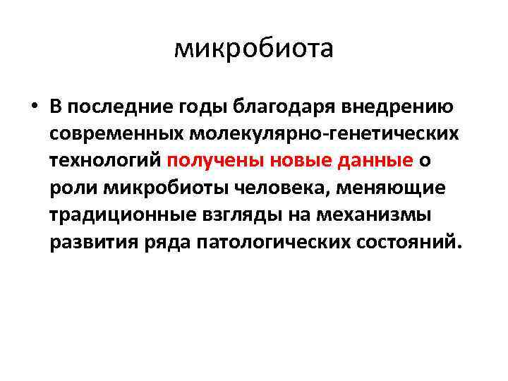 микробиота • В последние годы благодаря внедрению современных молекулярно-генетических технологий получены новые данные о