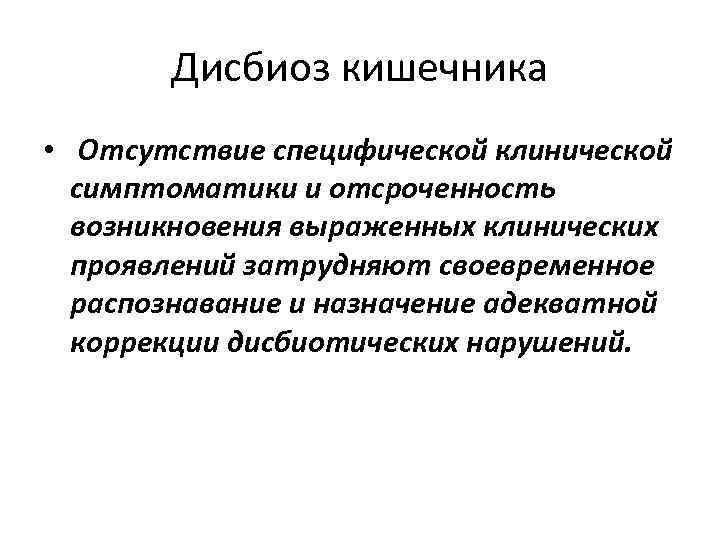 Дисбиоз кишечника • Отсутствие специфической клинической симптоматики и отсроченность возникновения выраженных клинических проявлений затрудняют