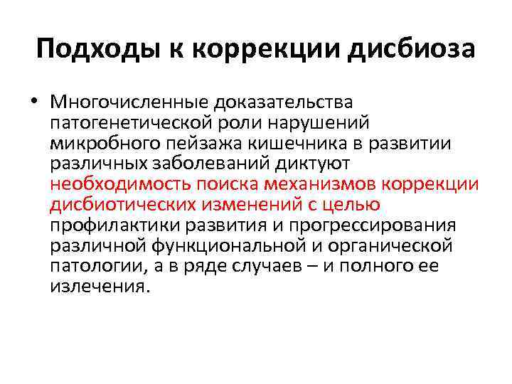 Подходы к коррекции дисбиоза • Многочисленные доказательства патогенетической роли нарушений микробного пейзажа кишечника в