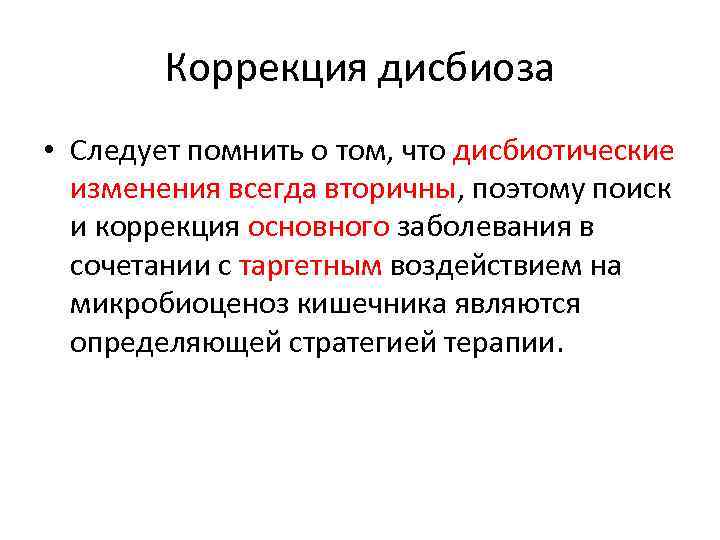 Коррекция дисбиоза • Следует помнить о том, что дисбиотические изменения всегда вторичны, поэтому поиск