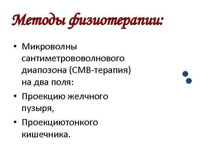 Методы физиотерапии: • Микроволны сантиметрововолнового диапозона (СМВ-терапия) на два поля: • Проекцию желчного пузыря,