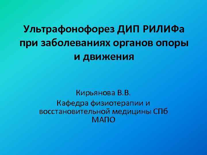 Ультрафонофорез ДИП РИЛИФа при заболеваниях органов опоры и движения Кирьянова В. В. Кафедра физиотерапии
