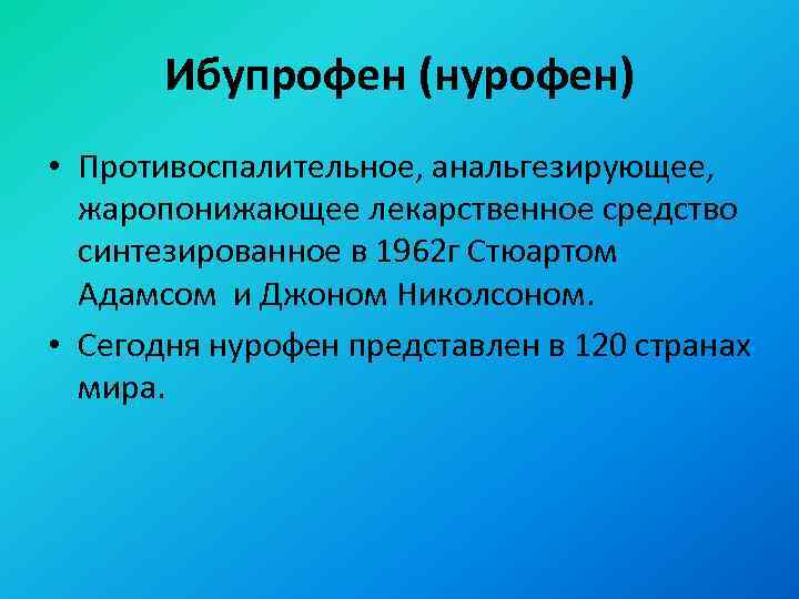 Ибупрофен (нурофен) • Противоспалительное, анальгезирующее, жаропонижающее лекарственное средство синтезированное в 1962 г Стюартом Адамсом