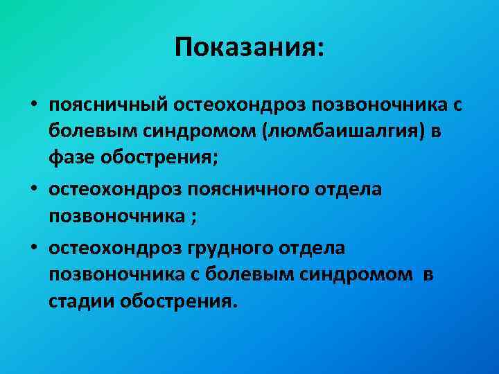 Показания: • поясничный остеохондроз позвоночника с болевым синдромом (люмбаишалгия) в фазе обострения; • остеохондроз