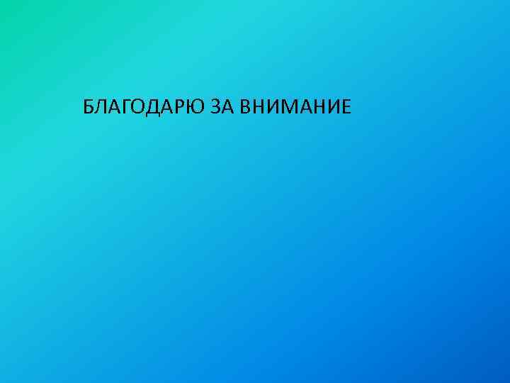 БЛАГОДАРЮ ЗА ВНИМАНИЕ 
