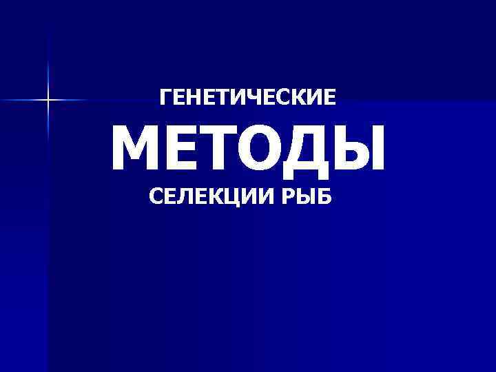 ГЕНЕТИЧЕСКИЕ МЕТОДЫ СЕЛЕКЦИИ РЫБ 