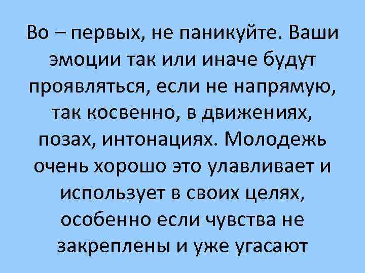 Во – первых, не паникуйте. Ваши эмоции так или иначе будут проявляться, если не