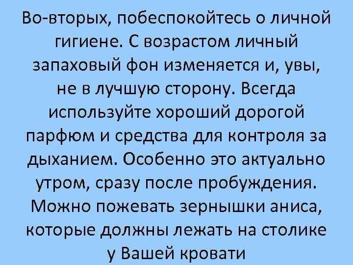 Во-вторых, побеспокойтесь о личной гигиене. С возрастом личный запаховый фон изменяется и, увы, не