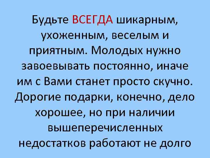 Будьте ВСЕГДА шикарным, ухоженным, веселым и приятным. Молодых нужно завоевывать постоянно, иначе им с