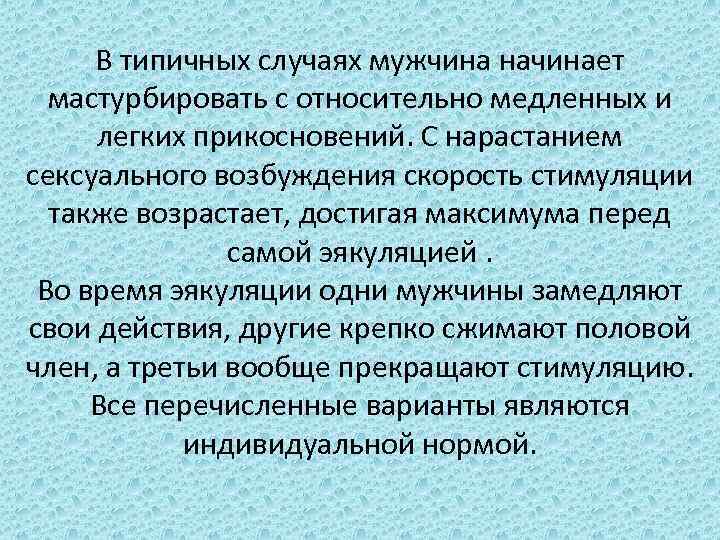 В типичных случаях мужчина начинает мастурбировать с относительно медленных и легких прикосновений. С нарастанием