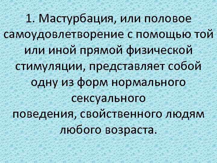 1. Мастурбация, или половое самоудовлетворение с помощью той или иной прямой физической стимуляции, представляет