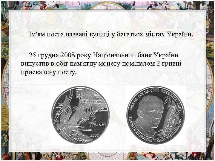 Ім'ям поета названі вулиці у багатьох містах України. 25 грудня 2008 року Національний банк