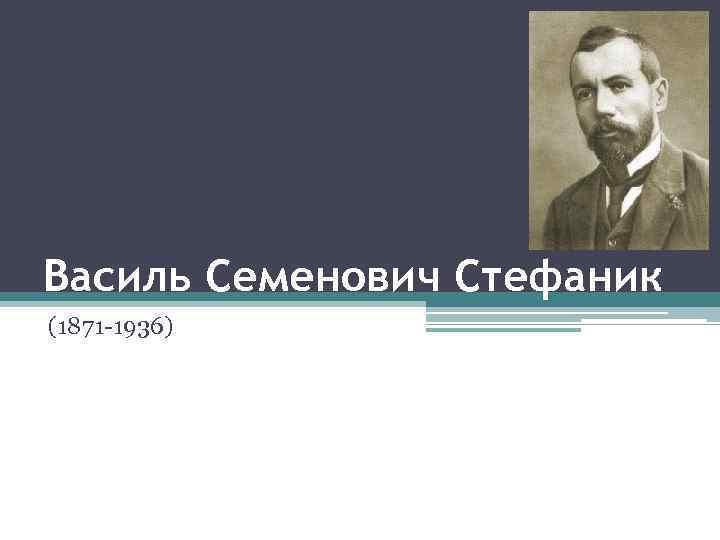Василь Семенович Стефаник (1871 -1936) 