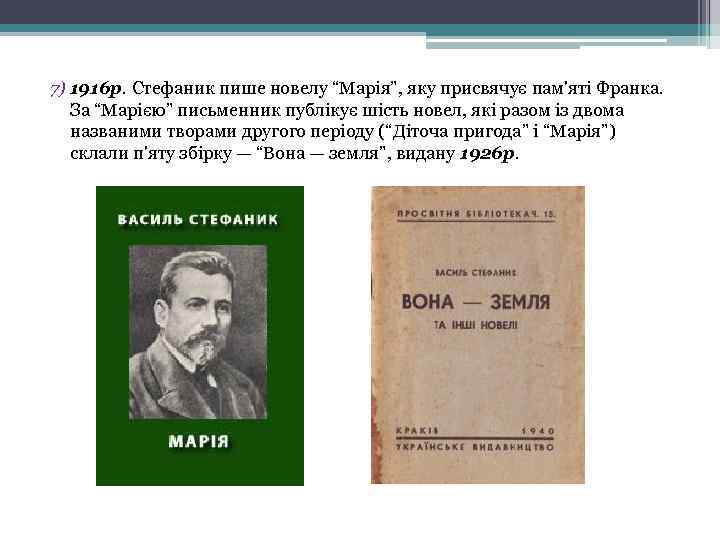 7) 1916 р. Стефаник пише новелу “Марія”, яку присвячує пам'яті Франка. За “Марією” письменник