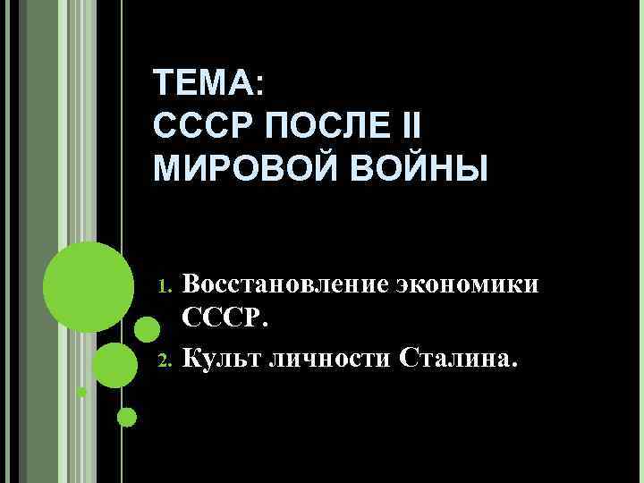 ТЕМА: СССР ПОСЛЕ II МИРОВОЙ ВОЙНЫ 1. 2. Восстановление экономики СССР. Культ личности Сталина.