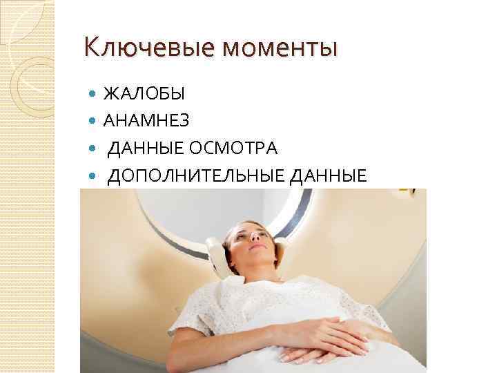 Ключевые моменты ЖАЛОБЫ АНАМНЕЗ ДАННЫЕ ОСМОТРА ДОПОЛНИТЕЛЬНЫЕ ДАННЫЕ 