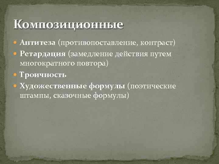 Композиционные Антитеза (противопоставление, контраст) Ретардация (замедление действия путем многократного повтора) Троичность Художественные формулы (поэтические