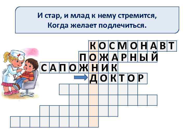 И стар, и млад к нему стремится, Когда желает подлечиться. КОСМОНАВТ ПОЖАРНЫЙ САПОЖНИК ДОКТОР