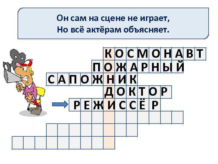 Он сам на сцене не играет, Но всё актёрам объясняет. КОСМОНАВТ ПОЖАРНЫЙ САПОЖНИК ДОКТОР