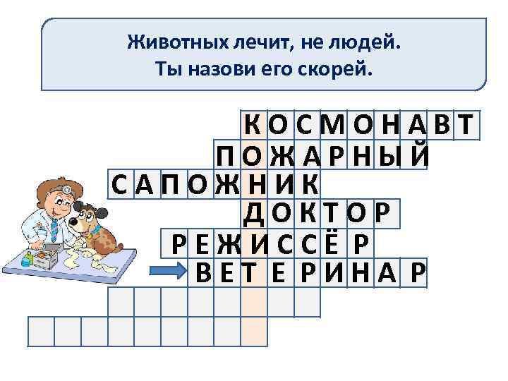 Животных лечит, не людей. Ты назови его скорей. КОСМОНАВТ ПОЖАРНЫЙ САПОЖНИК ДОКТОР РЕЖИССЁ Р
