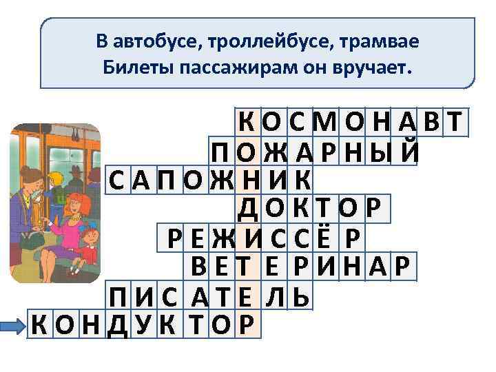 В автобусе, троллейбусе, трамвае Билеты пассажирам он вручает. КОСМОНАВТ ПОЖАРНЫЙ САПОЖНИК ДОКТОР РЕЖИССЁ Р