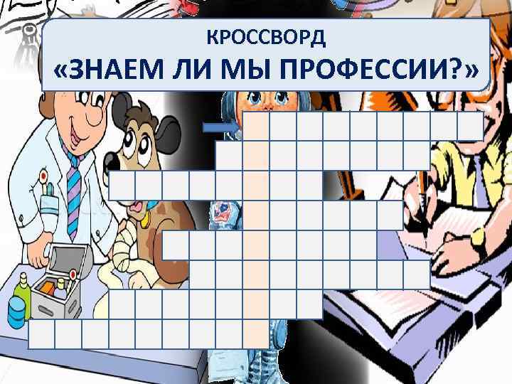 КРОССВОРД «ЗНАЕМ ЛИ МЫ ПРОФЕССИИ? » 