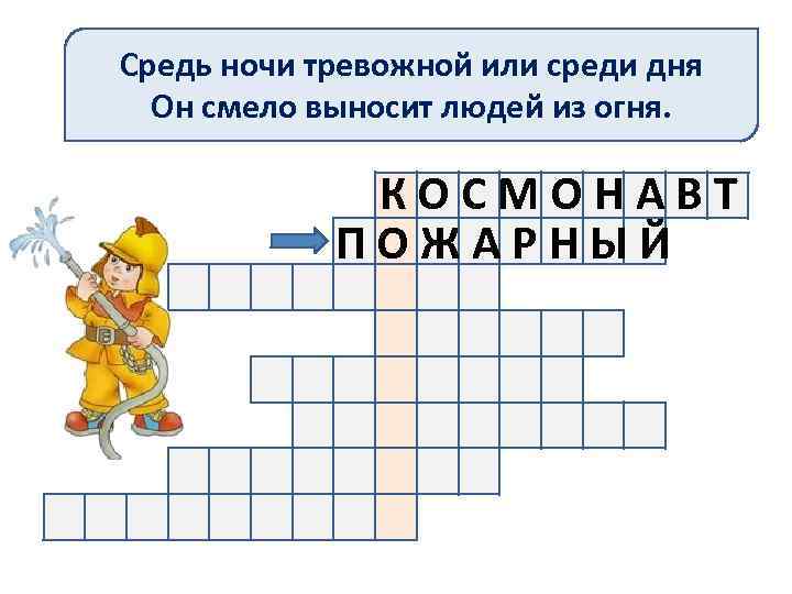 Средь ночи тревожной или среди дня Он смело выносит людей из огня. КОСМОНАВТ ПОЖАРНЫЙ