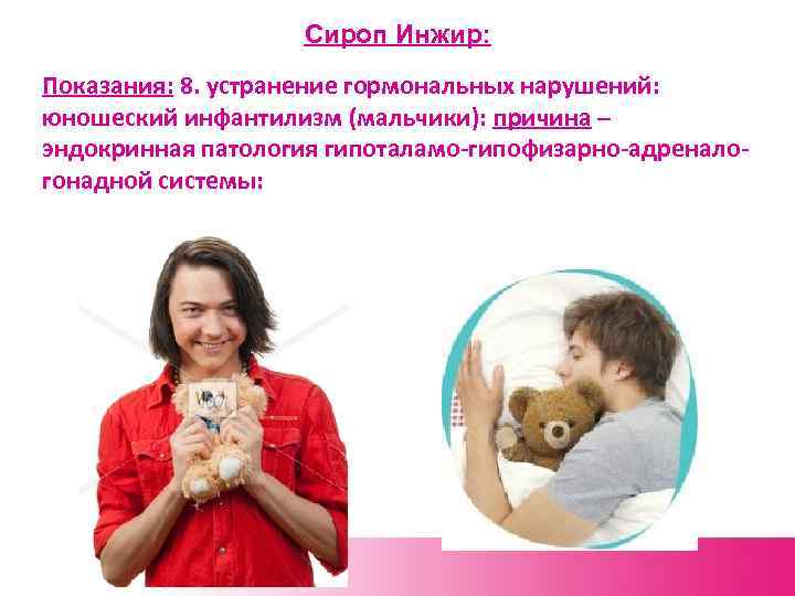 Сироп Инжир: Показания: 8. устранение гормональных нарушений: юношеский инфантилизм (мальчики): причина – эндокринная патология