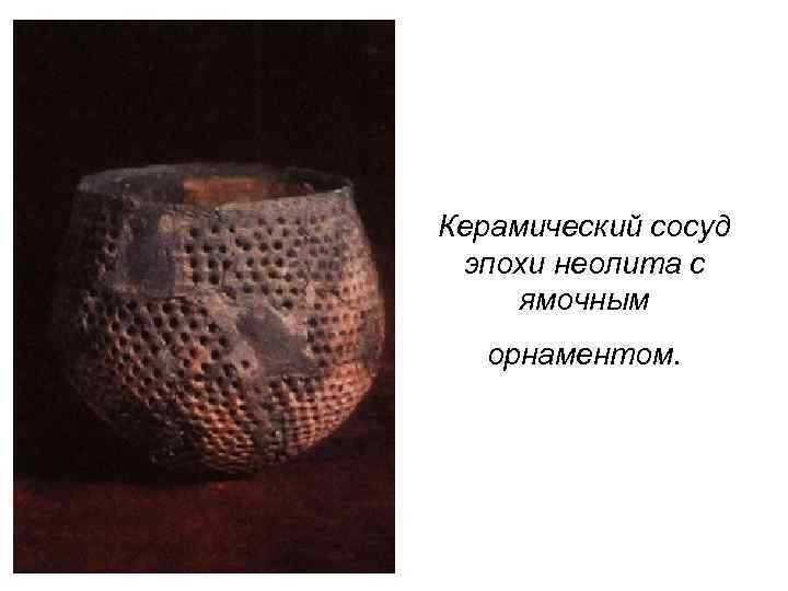 Керамический сосуд эпохи неолита с ямочным орнаментом. 