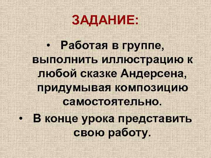 ЗАДАНИЕ: • Работая в группе, выполнить иллюстрацию к любой сказке Андерсена, придумывая композицию самостоятельно.
