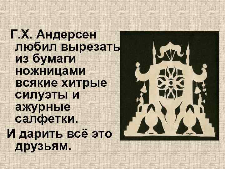 Г. Х. Андерсен любил вырезать из бумаги ножницами всякие хитрые силуэты и ажурные салфетки.
