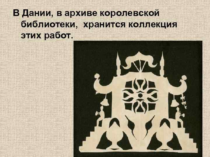 В Дании, в архиве королевской библиотеки, хранится коллекция этих работ. 