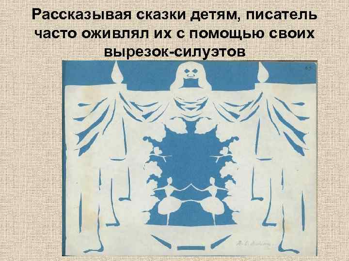 Рассказывая сказки детям, писатель часто оживлял их с помощью своих вырезок-силуэтов 