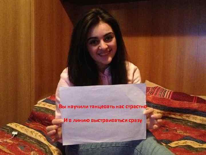 Вы научили танцевать нас страстно И в линию выстраиваться сразу 