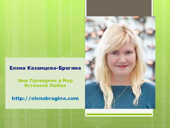 Елена Казанцева-Брагина Ваш Проводник в Мир Истинной Любви http: //elenabragina. com 