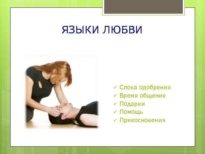 ЯЗЫКИ ЛЮБВИ ü ü ü Слова одобрения Время общения Подарки Помощь Прикосновения 