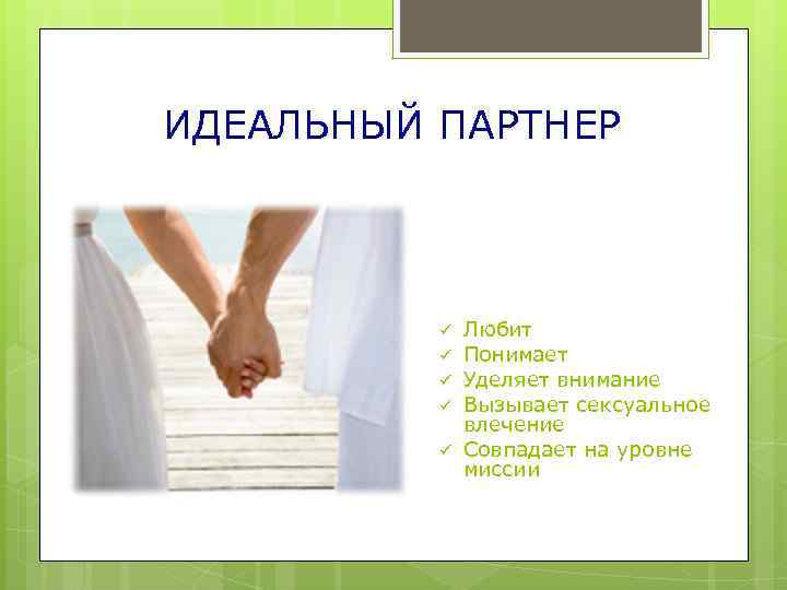 ИДЕАЛЬНЫЙ ПАРТНЕР ü ü ü Любит Понимает Уделяет внимание Вызывает сексуальное влечение Совпадает на