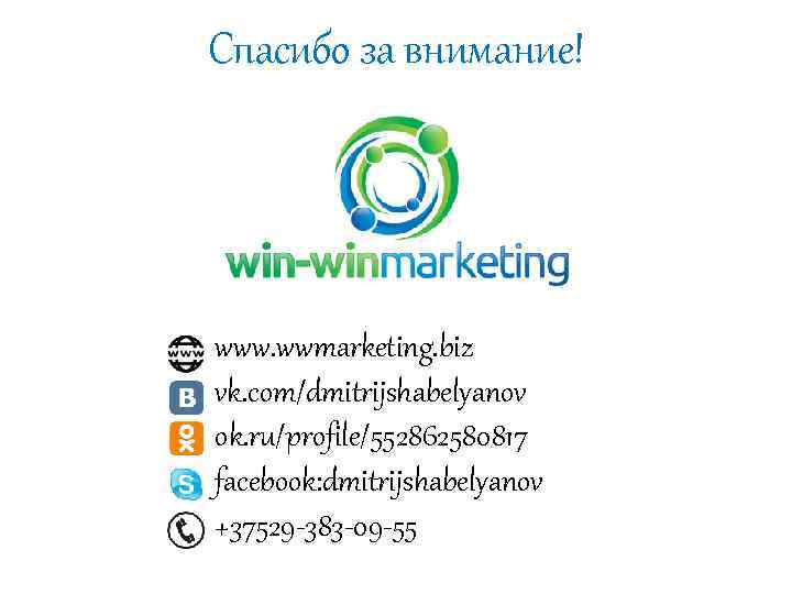 Спасибо за внимание! www. wwmarketing. biz vk. com/dmitrijshabelyanov ok. ru/profile/552862580817 facebook: dmitrijshabelyanov +37529 -383