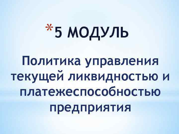 *5 МОДУЛЬ Политика управления текущей ликвидностью и платежеспособностью предприятия 