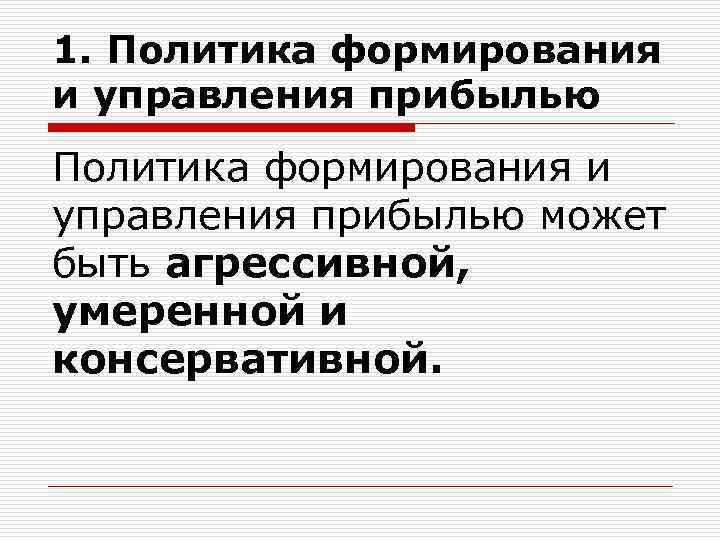 1. Политика формирования и управления прибылью может быть агрессивной, умеренной и консервативной. 