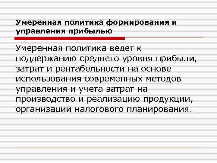 Умеренная политика формирования и управления прибылью Умеренная политика ведет к поддержанию среднего уровня прибыли,