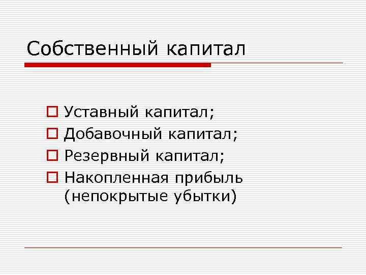 Собственный капитал o o Уставный капитал; Добавочный капитал; Резервный капитал; Накопленная прибыль (непокрытые убытки)
