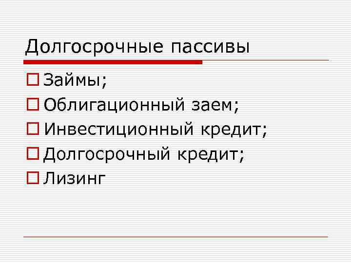 Долгосрочные пассивы o Займы; o Облигационный заем; o Инвестиционный кредит; o Долгосрочный кредит; o