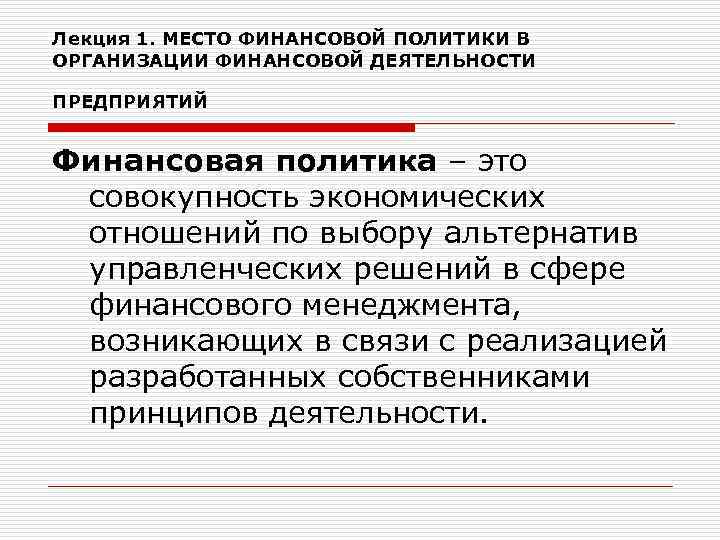 Лекция 1. МЕСТО ФИНАНСОВОЙ ПОЛИТИКИ В ОРГАНИЗАЦИИ ФИНАНСОВОЙ ДЕЯТЕЛЬНОСТИ ПРЕДПРИЯТИЙ Финансовая политика – это