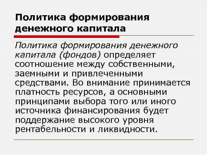 Политика формирования денежного капитала (фондов) определяет соотношение между собственными, заемными и привлеченными средствами. Во
