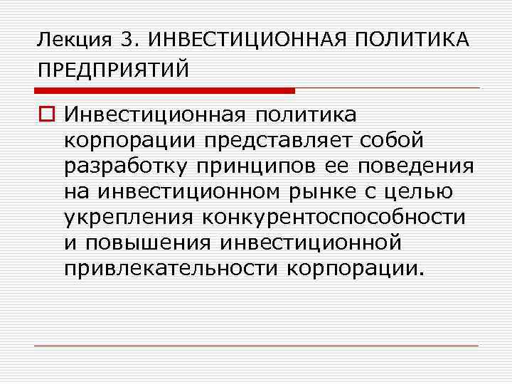 Лекция 3. ИНВЕСТИЦИОННАЯ ПОЛИТИКА ПРЕДПРИЯТИЙ o Инвестиционная политика корпорации представляет собой разработку принципов ее
