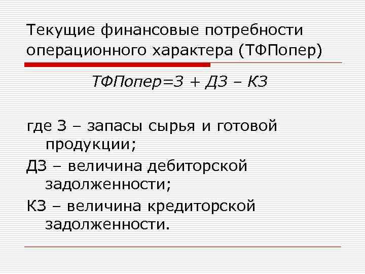 Текущие финансовые потребности операционного характера (ТФПопер) ТФПопер=З + ДЗ – КЗ где З –
