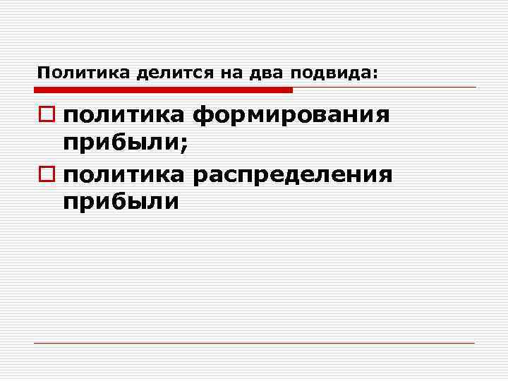 Политика делится на два подвида: o политика формирования прибыли; o политика распределения прибыли 