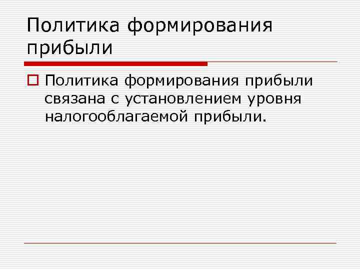 Политика формирования прибыли o Политика формирования прибыли связана с установлением уровня налогооблагаемой прибыли. 