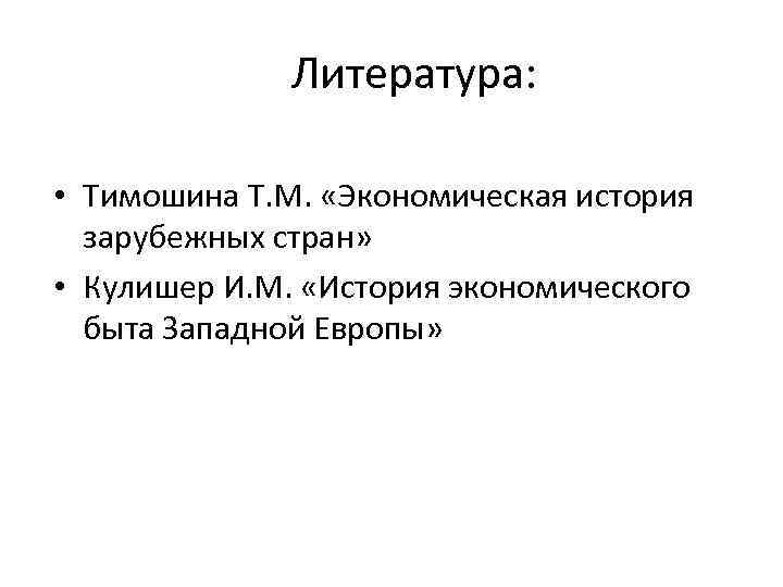 Литература: • Тимошина Т. М. «Экономическая история зарубежных стран» • Кулишер И. М. «История